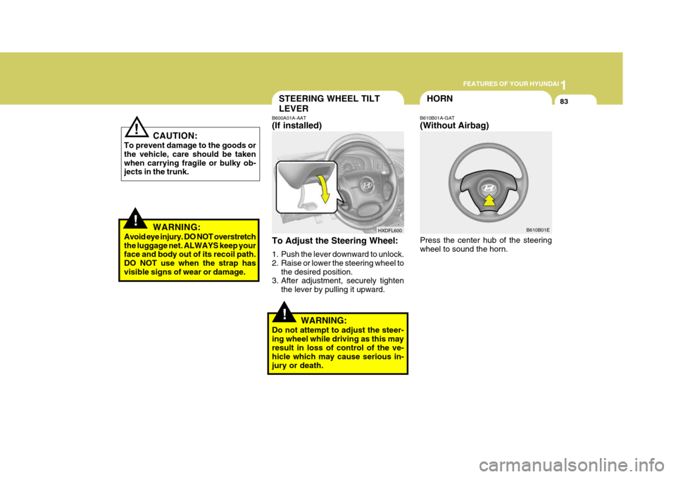 Hyundai Elantra 2006 Owners Manual 1
FEATURES OF YOUR HYUNDAI
83
!
B600A01A-AAT (If installed) B610B01A-GAT(Without Airbag)
To Adjust the Steering Wheel:
1. Push the lever downward to unlock.
2. Raise or lower the steering wheel to t Hyundai Elantra 2006 Owners Manual 1
FEATURES OF YOUR HYUNDAI
83
!
B600A01A-AAT (If installed) B610B01A-GAT(Without Airbag)
To Adjust the Steering Wheel:
1. Push the lever downward to unlock.
2. Raise or lower the steering wheel to t