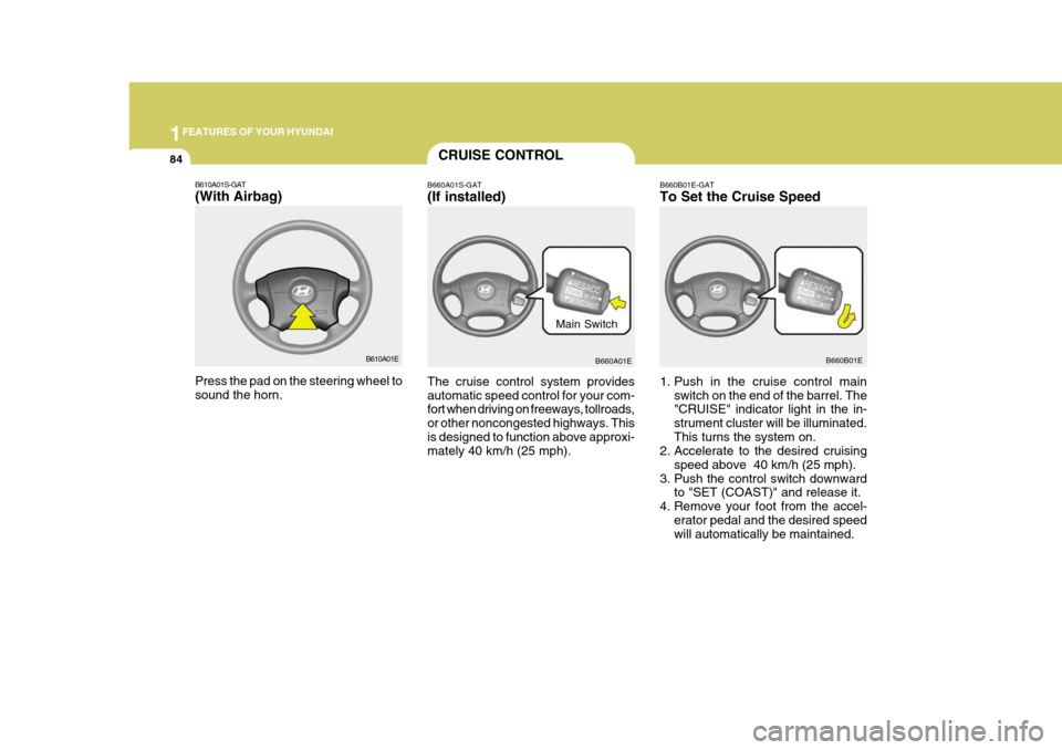 Hyundai Elantra 2006 Owners Manual 1FEATURES OF YOUR HYUNDAI
84CRUISE CONTROL
B660A01S-GAT (If installed) B660B01E-GATTo Set the Cruise Speed
The cruise control system provides automatic speed control for your com- fort when driving on Hyundai Elantra 2006 Owners Manual 1FEATURES OF YOUR HYUNDAI
84CRUISE CONTROL
B660A01S-GAT (If installed) B660B01E-GATTo Set the Cruise Speed
The cruise control system provides automatic speed control for your com- fort when driving on