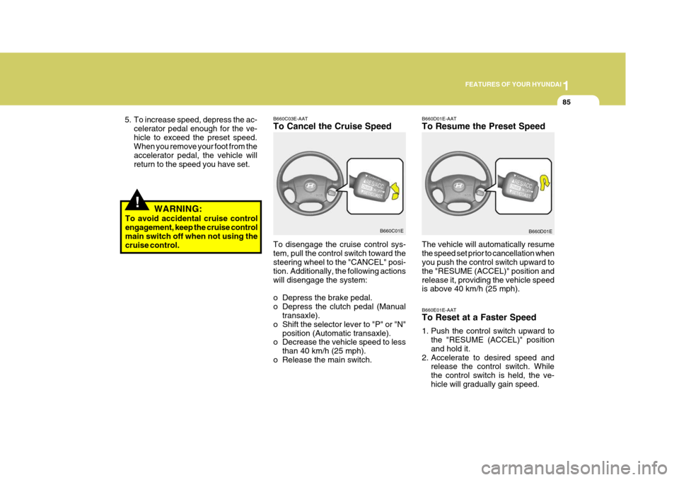 Hyundai Elantra 2006 Owners Manual 1
FEATURES OF YOUR HYUNDAI
85
!
B660C03E-AAT To Cancel the Cruise Speed B660D01E-AATTo Resume the Preset Speed
To disengage the cruise control sys- tem, pull the control switch toward the steering whe Hyundai Elantra 2006 Owners Manual 1
FEATURES OF YOUR HYUNDAI
85
!
B660C03E-AAT To Cancel the Cruise Speed B660D01E-AATTo Resume the Preset Speed
To disengage the cruise control sys- tem, pull the control switch toward the steering whe