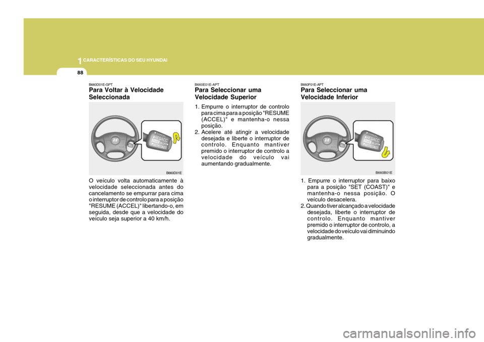 Hyundai Elantra 2006 Manual do proprietário (in Portuguese) 1CARACTERÍSTICAS DO SEU HYUNDAI
88
B660F01E-APT Para Seleccionar uma Velocidade Inferior 1. Empurre o interruptor para baixo
para a posição "SET (COAST)" e mantenha-o nessa posição. O veículo de Hyundai Elantra 2006 Manual do proprietário (in Portuguese) 1CARACTERÍSTICAS DO SEU HYUNDAI
88
B660F01E-APT Para Seleccionar uma Velocidade Inferior 1. Empurre o interruptor para baixo
para a posição "SET (COAST)" e mantenha-o nessa posição. O veículo de