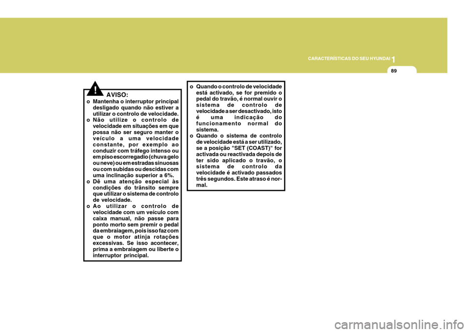Hyundai Elantra 2006 Manual do proprietário (in Portuguese) 1
CARACTERÍSTICAS DO SEU HYUNDAI
89
o Quando o controlo de velocidade
está activado, se for premido o pedal do travão, é normal ouvir o sistema de controlo develocidade a ser desactivado, isto é Hyundai Elantra 2006 Manual do proprietário (in Portuguese) 1
CARACTERÍSTICAS DO SEU HYUNDAI
89
o Quando o controlo de velocidade
está activado, se for premido o pedal do travão, é normal ouvir o sistema de controlo develocidade a ser desactivado, isto é