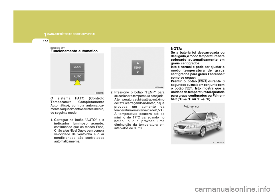Hyundai Elantra 2006 Manual do proprietário (in Portuguese) 1CARACTERÍSTICAS DO SEU HYUNDAI
100
NOTA: Se a bateria foi descarregada ou desligada, o modo temperatura será colocado automaticamente emgraus centigrados. Isto é normal e pode ser ajustar o modo t Hyundai Elantra 2006 Manual do proprietário (in Portuguese) 1CARACTERÍSTICAS DO SEU HYUNDAI
100
NOTA: Se a bateria foi descarregada ou desligada, o modo temperatura será colocado automaticamente emgraus centigrados. Isto é normal e pode ser ajustar o modo t