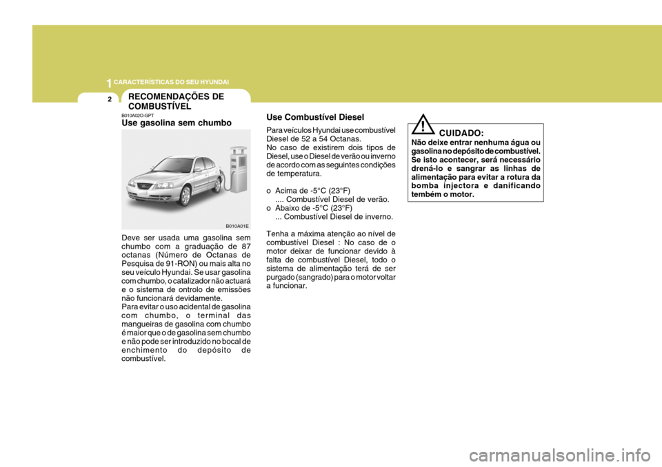 Hyundai Elantra 2006  Manual do proprietário (in Portuguese) 1CARACTERÍSTICAS DO SEU HYUNDAI
2
B010A01E
RECOMENDAÇÕES DE COMBUSTÍVEL
B010A02O-GPT Use gasolina sem chumbo Use Combustível Diesel Para veículos Hyundai use combustível Diesel de 52 a 54 Octan