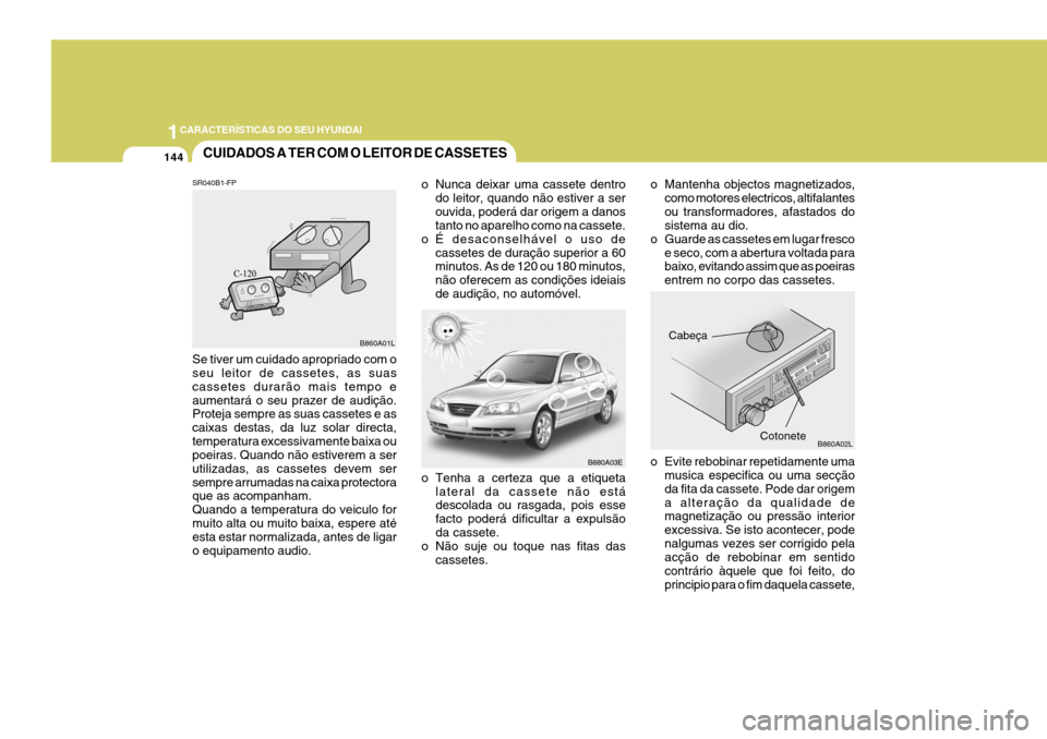 Hyundai Elantra 2006  Manual do proprietário (in Portuguese) 1CARACTERÍSTICAS DO SEU HYUNDAI
144CUIDADOS A TER COM O LEITOR DE CASSETES
o Tenha a certeza que a etiqueta
lateral da cassete não está descolada ou rasgada, pois esse facto poderá dificultar a ex