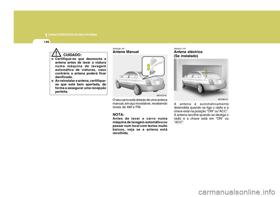 Hyundai Elantra 2006  Manual do proprietário (in Portuguese) 1CARACTERÍSTICAS DO SEU HYUNDAI
146
SR050B1-FP Antena Manual O seu carro está dotado de uma antena manual, em aço inoxidável, recebendo sinais de AM e FM. NOTA: Antes de lavar o carro numa máquin
