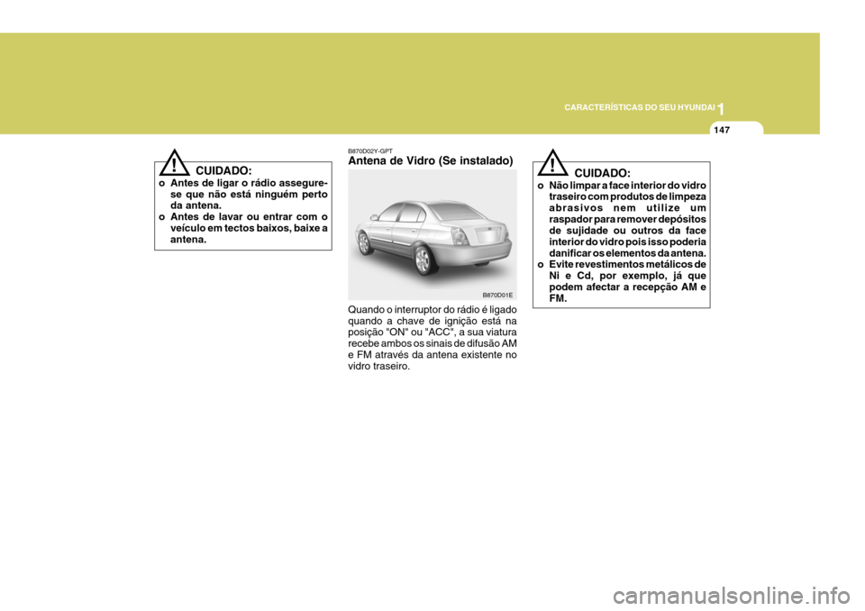 Hyundai Elantra 2006 Manual do proprietário (in Portuguese) 1
CARACTERÍSTICAS DO SEU HYUNDAI
147
CUIDADO:
o Não limpar a face interior do vidro traseiro com produtos de limpeza abrasivos nem utilize umraspador para remover depósitos de sujidade ou outros da Hyundai Elantra 2006 Manual do proprietário (in Portuguese) 1
CARACTERÍSTICAS DO SEU HYUNDAI
147
CUIDADO:
o Não limpar a face interior do vidro traseiro com produtos de limpeza abrasivos nem utilize umraspador para remover depósitos de sujidade ou outros da