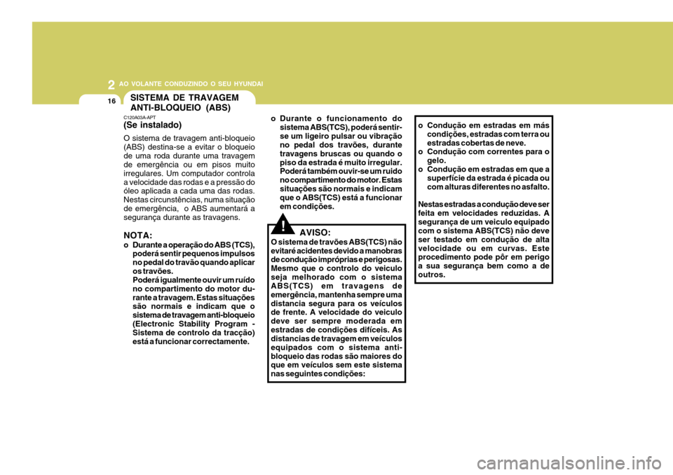 Hyundai Elantra 2006 Manual do proprietário (in Portuguese) 2 AO VOLANTE CONDUZINDO O SEU HYUNDAI
16SISTEMA DE TRAVAGEM
ANTI-BLOQUEIO (ABS)
C120A03A-APT (Se instalado) O sistema de travagem anti-bloqueio (ABS) destina-se a evitar o bloqueiode uma roda durante Hyundai Elantra 2006 Manual do proprietário (in Portuguese) 2 AO VOLANTE CONDUZINDO O SEU HYUNDAI
16SISTEMA DE TRAVAGEM
ANTI-BLOQUEIO (ABS)
C120A03A-APT (Se instalado) O sistema de travagem anti-bloqueio (ABS) destina-se a evitar o bloqueiode uma roda durante