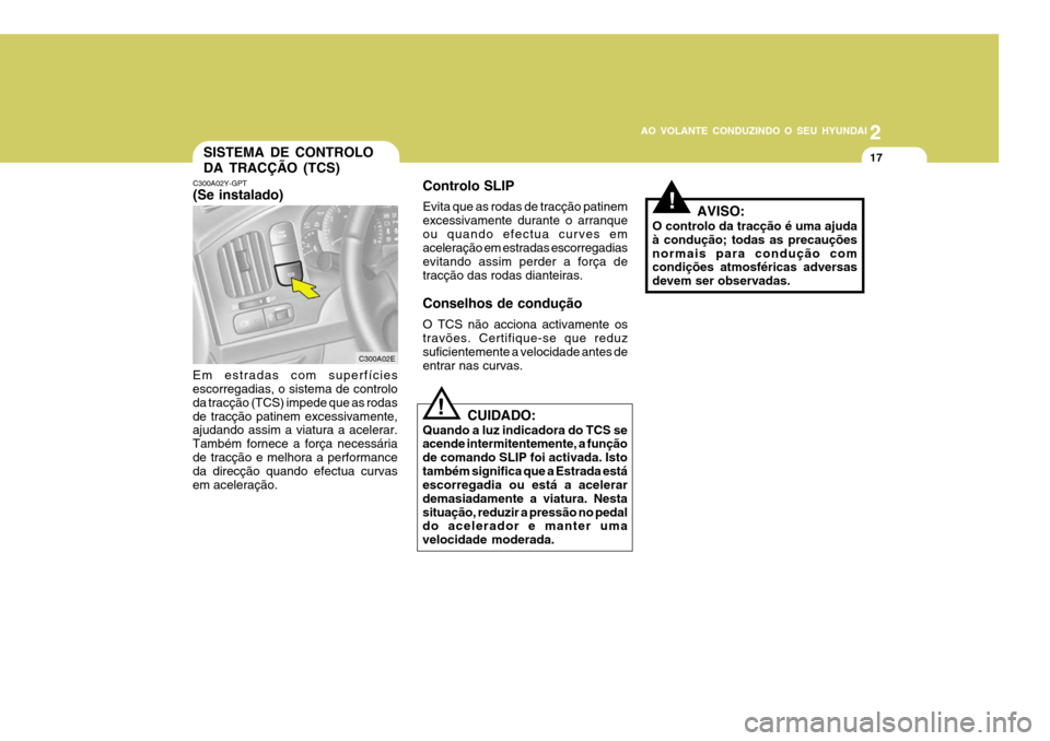 Hyundai Elantra 2006 Manual do proprietário (in Portuguese) 2
AO VOLANTE CONDUZINDO O SEU HYUNDAI
17
!AVISO:
O controlo da tracção é uma ajuda à condução; todas as precauçõesnormais para condução com condições atmosféricas adversas devem ser obser Hyundai Elantra 2006 Manual do proprietário (in Portuguese) 2
AO VOLANTE CONDUZINDO O SEU HYUNDAI
17
!AVISO:
O controlo da tracção é uma ajuda à condução; todas as precauçõesnormais para condução com condições atmosféricas adversas devem ser obser