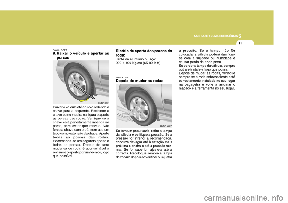 Hyundai Elantra 2006 Manual do proprietário (in Portuguese) 3
QUE FAZER NUMA EMERGÊNCIA
11
Baixar o veículo até ao solo rodando a chave para a esquerda. Posicione a chave como mostra na figura e aperte as porcas das rodas. Verifique se achave está perfeita Hyundai Elantra 2006 Manual do proprietário (in Portuguese) 3
QUE FAZER NUMA EMERGÊNCIA
11
Baixar o veículo até ao solo rodando a chave para a esquerda. Posicione a chave como mostra na figura e aperte as porcas das rodas. Verifique se achave está perfeita