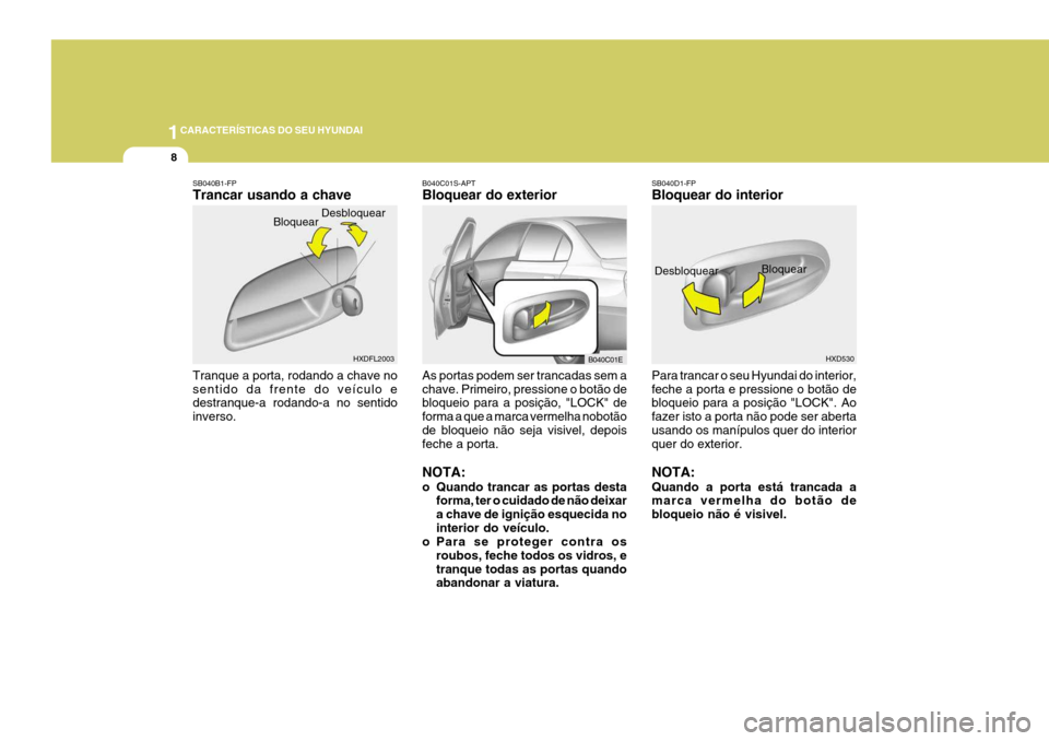 Hyundai Elantra 2006  Manual do proprietário (in Portuguese) 1CARACTERÍSTICAS DO SEU HYUNDAI
8
Desbloquear
Bloquear
HXDFL2003 B040C01E
B040C01S-APT Bloquear do exterior As portas podem ser trancadas sem a chave. Primeiro, pressione o botão de bloqueio para a 