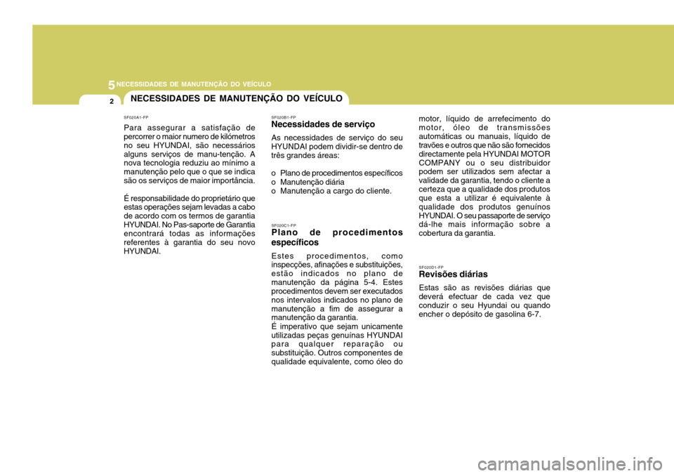 Hyundai Elantra 2006  Manual do proprietário (in Portuguese) 5NECESSIDADES DE MANUTENÇÃO DO VEÍCULO
2NECESSIDADES DE MANUTENÇÃO DO VEÍCULO
SF020C1-FP
Plano de procedimentos específicos
Estes procedimentos, como
inspecções, afinações e substituições