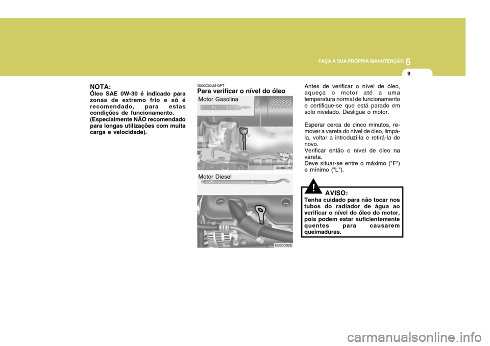 Hyundai Elantra 2006 Manual do proprietário (in Portuguese) 6
FAÇA A SUA PRÓPRIA MANUTENÇÃO
9
NOTA: Óleo SAE 0W-30 é indicado para zonas de extremo frio e só érecomendado, para estas condições de funcionamento. (Especialmente NÃO recomendado para lo Hyundai Elantra 2006 Manual do proprietário (in Portuguese) 6
FAÇA A SUA PRÓPRIA MANUTENÇÃO
9
NOTA: Óleo SAE 0W-30 é indicado para zonas de extremo frio e só érecomendado, para estas condições de funcionamento. (Especialmente NÃO recomendado para lo