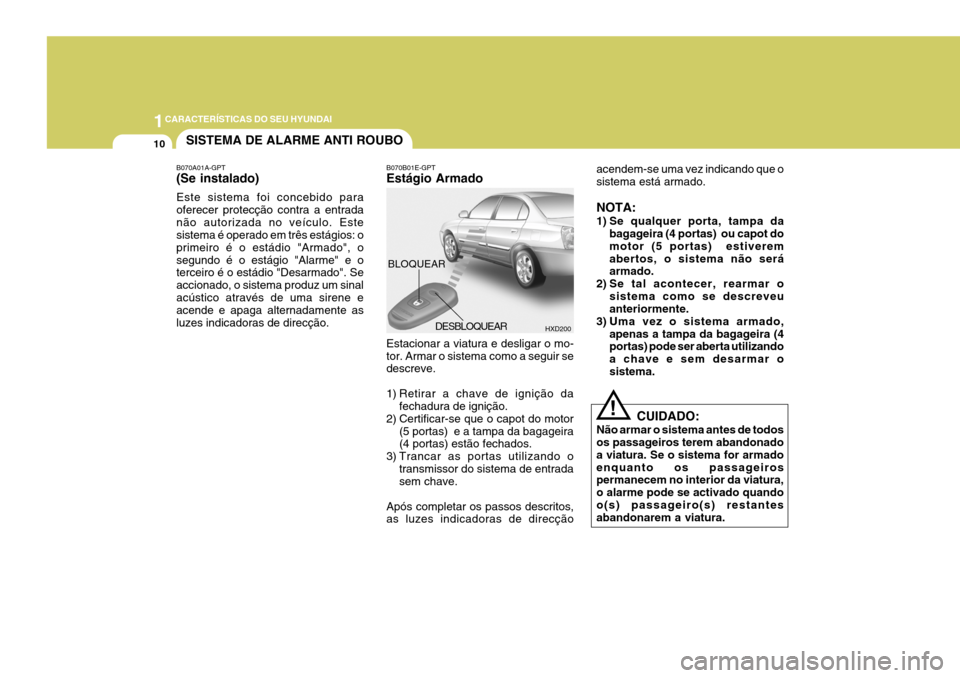 Hyundai Elantra 2006  Manual do proprietário (in Portuguese) 1CARACTERÍSTICAS DO SEU HYUNDAI
10
HXD200
BLOQUEAR
DESBLOQUEAR
SISTEMA DE ALARME ANTI ROUBO B070B01E-GPT Estágio Armado Estacionar a viatura e desligar o mo- tor. Armar o sistema como a seguir se de