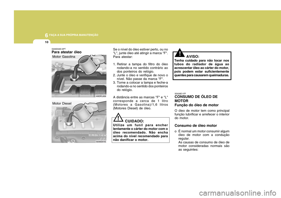 Hyundai Elantra 2006 Manual do proprietário (in Portuguese) 6 FAÇA A SUA PRÓPRIA MANUTENÇÃO
10
SG030E1-FP
CONSUMO DE ÓLEO DE MOTORFunção do óleo de motor
O óleo de motor tem como principal
função lubrificar e arrefecer o interior do motor. Consumo d Hyundai Elantra 2006 Manual do proprietário (in Portuguese) 6 FAÇA A SUA PRÓPRIA MANUTENÇÃO
10
SG030E1-FP
CONSUMO DE ÓLEO DE MOTORFunção do óleo de motor
O óleo de motor tem como principal
função lubrificar e arrefecer o interior do motor. Consumo d