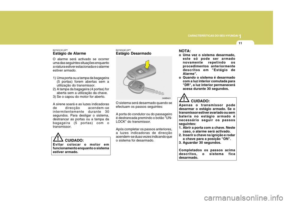 Hyundai Elantra 2006  Manual do proprietário (in Portuguese) 1
CARACTERÍSTICAS DO SEU HYUNDAI
11
B070C01E-GPT Estágio de Alarme O alarme será activado se ocorrer uma das seguintes situações enquantoa viatura estiver estacionada e o alarme estiver armado. 
