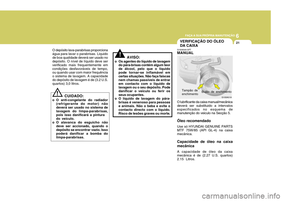 Hyundai Elantra 2006 Manual do proprietário (in Portuguese) 6
FAÇA A SUA PRÓPRIA MANUTENÇÃO
21VERIFICAÇÃO DO ÓLEO DA CAIXA
O depósito lava-parabrisas proporciona água para lavar o parabrisas. Liquidode boa qualidade deverá ser usado no depósito. O n Hyundai Elantra 2006 Manual do proprietário (in Portuguese) 6
FAÇA A SUA PRÓPRIA MANUTENÇÃO
21VERIFICAÇÃO DO ÓLEO DA CAIXA
O depósito lava-parabrisas proporciona água para lavar o parabrisas. Liquidode boa qualidade deverá ser usado no depósito. O n