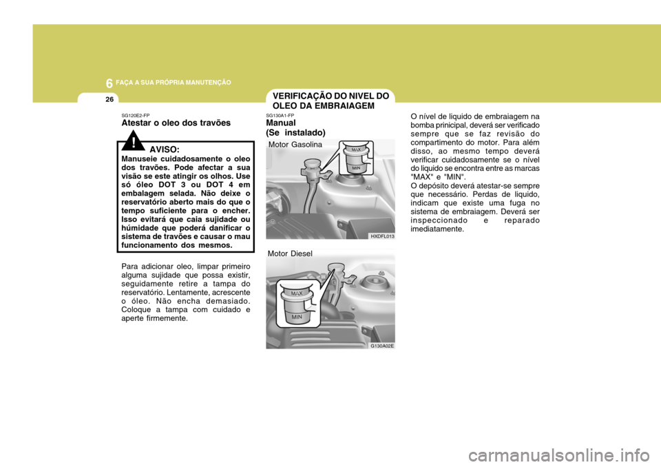 Hyundai Elantra 2006 Manual do proprietário (in Portuguese) 6 FAÇA A SUA PRÓPRIA MANUTENÇÃO
26VERIFICAÇÃO DO NIVEL DO OLEO DA EMBRAIAGEM
O nível de liquido de embraiagem na
bomba prinicipal, deverá ser verificado sempre que se faz revisão do compartim Hyundai Elantra 2006 Manual do proprietário (in Portuguese) 6 FAÇA A SUA PRÓPRIA MANUTENÇÃO
26VERIFICAÇÃO DO NIVEL DO OLEO DA EMBRAIAGEM
O nível de liquido de embraiagem na
bomba prinicipal, deverá ser verificado sempre que se faz revisão do compartim