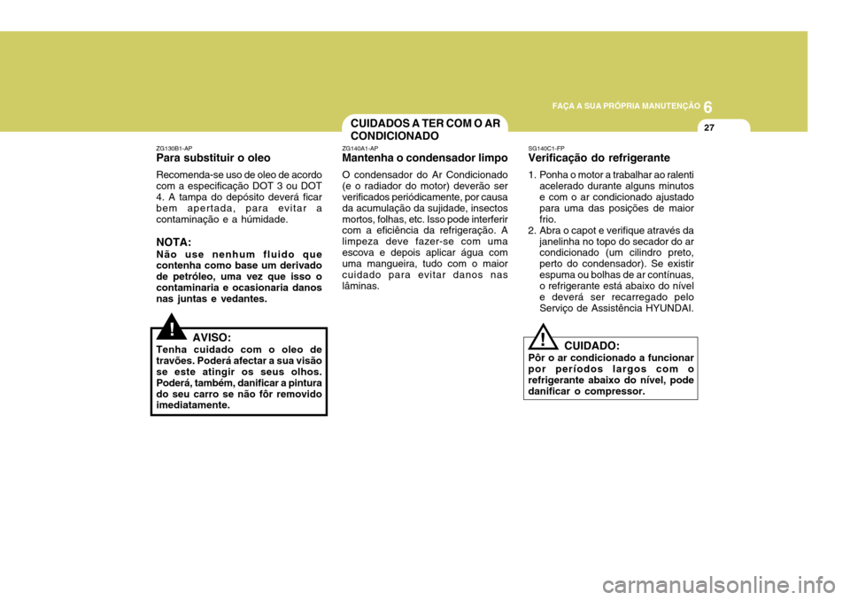 Hyundai Elantra 2006 Manual do proprietário (in Portuguese) 6
FAÇA A SUA PRÓPRIA MANUTENÇÃO
27CUIDADOS A TER COM O AR CONDICIONADO
!
ZG130B1-AP Para substituir o oleo Recomenda-se uso de oleo de acordo com a especificação DOT 3 ou DOT 4. A tampa do depó Hyundai Elantra 2006 Manual do proprietário (in Portuguese) 6
FAÇA A SUA PRÓPRIA MANUTENÇÃO
27CUIDADOS A TER COM O AR CONDICIONADO
!
ZG130B1-AP Para substituir o oleo Recomenda-se uso de oleo de acordo com a especificação DOT 3 ou DOT 4. A tampa do depó