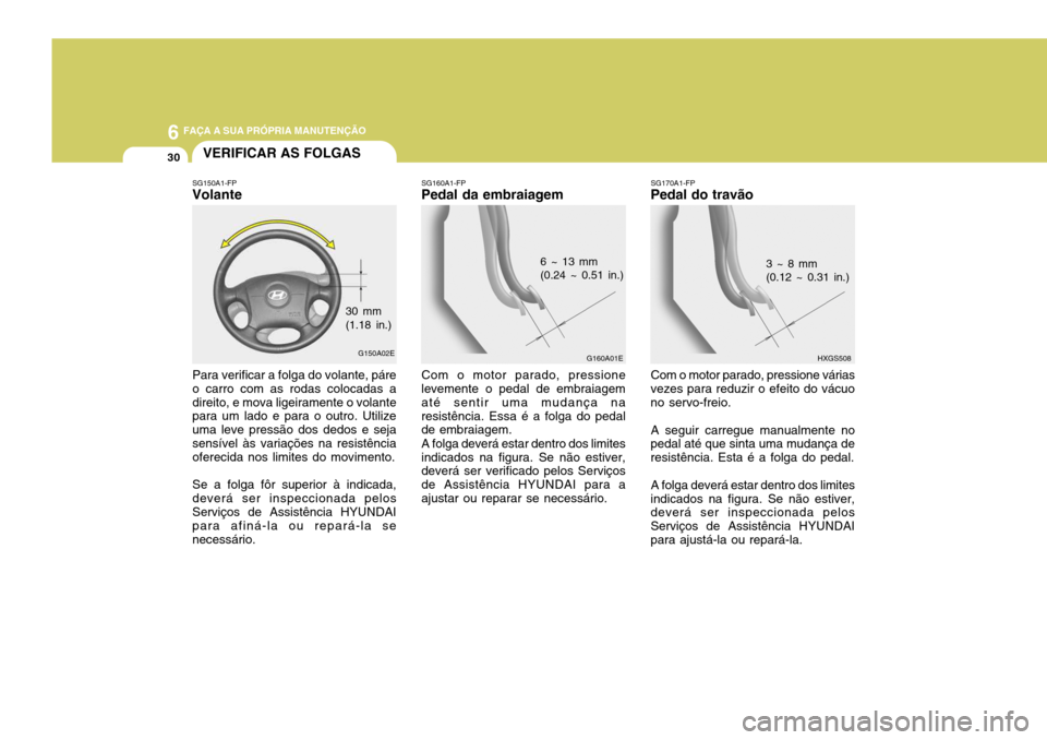 Hyundai Elantra 2006  Manual do proprietário (in Portuguese) 6 FAÇA A SUA PRÓPRIA MANUTENÇÃO
30VERIFICAR AS FOLGAS
SG170A1-FP
Pedal do travão
HXGS508
3 ~ 8 mm (0.12 ~ 0.31 in.)
Com o motor parado, pressione várias
vezes para reduzir o efeito do vácuo no 