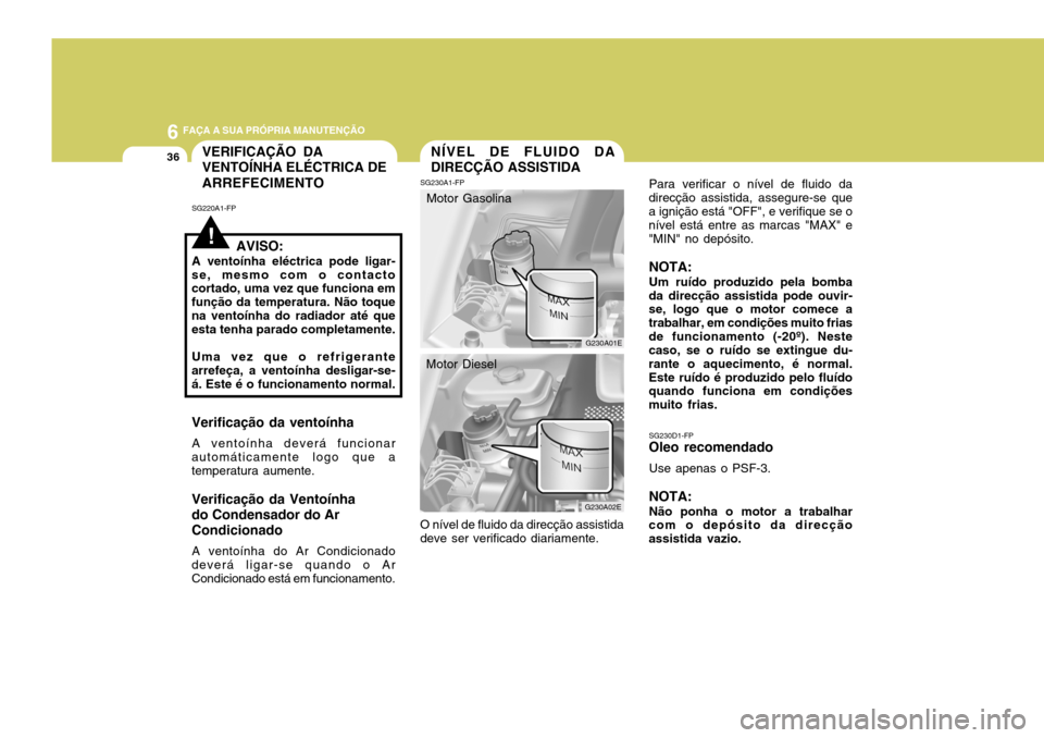 Hyundai Elantra 2006  Manual do proprietário (in Portuguese) 6 FAÇA A SUA PRÓPRIA MANUTENÇÃO
36
!
VERIFICAÇÃO DA VENTOÍNHA ELÉCTRICA DE ARREFECIMENTO
SG220A1-FP
AVISO:
A ventoínha eléctrica pode ligar-
se, mesmo com o contacto cortado, uma vez que fun