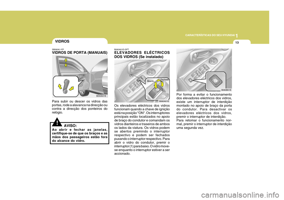 Hyundai Elantra 2006  Manual do proprietário (in Portuguese) 1
CARACTERÍSTICAS DO SEU HYUNDAI
13VIDROS
B050A01E Fechado
B060A01E
(1) Aberto
SB060A1-FP VIDROS DE PORTA (MANUAIS) Para subir ou descer os vidros das portas, rode a alavanca na direcção ou contra 