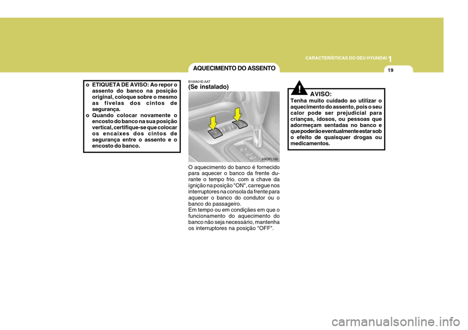 Hyundai Elantra 2006  Manual do proprietário (in Portuguese) 1
CARACTERÍSTICAS DO SEU HYUNDAI
19
o ETIQUETA DE AVISO: Ao repor o
assento do banco na posição original, coloque sobre o mesmo as fivelas dos cintos de segurança.
o Quando colocar novamente o enc