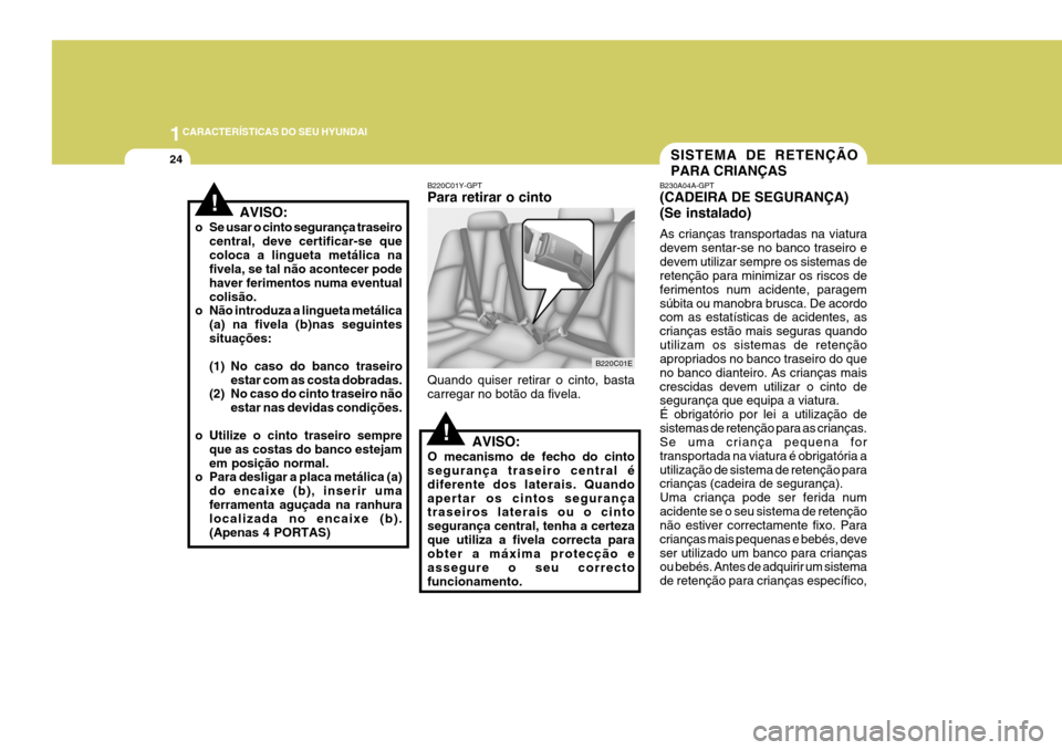 Hyundai Elantra 2006  Manual do proprietário (in Portuguese) 1CARACTERÍSTICAS DO SEU HYUNDAI
24
B220C01Y-GPT Para retirar o cinto Quando quiser retirar o cinto, basta carregar no botão da fivela.
AVISO:
O mecanismo de fecho do cinto segurança traseiro centra