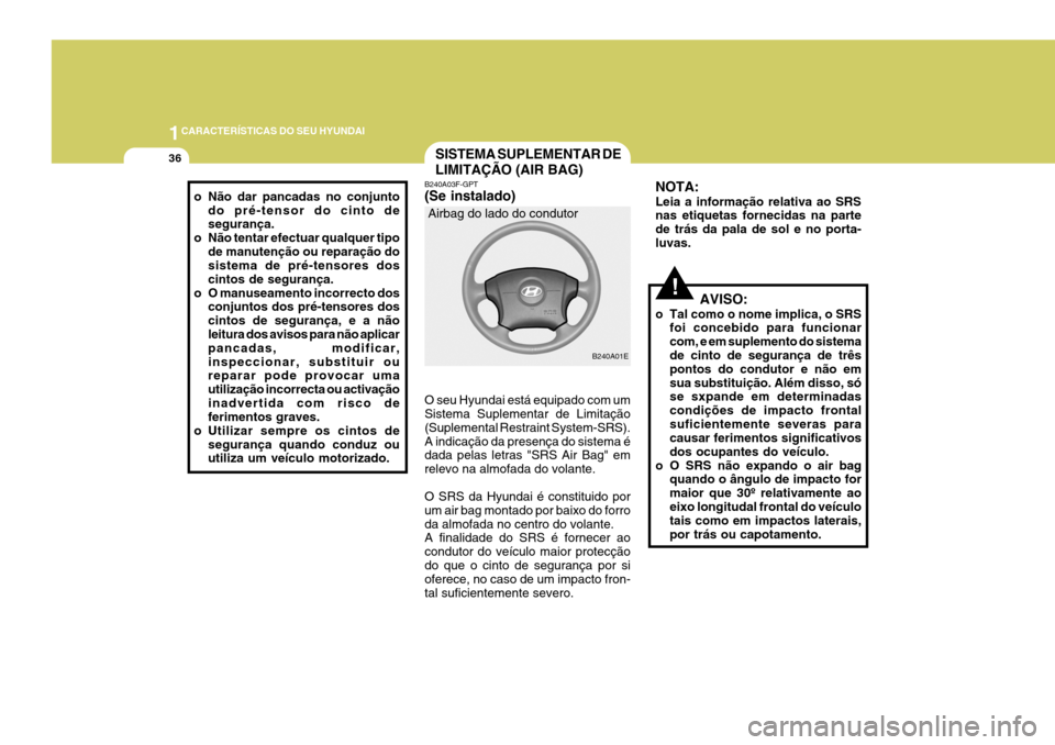 Hyundai Elantra 2006  Manual do proprietário (in Portuguese) 1CARACTERÍSTICAS DO SEU HYUNDAI
36SISTEMA SUPLEMENTAR DE LIMITAÇÃO (AIR BAG)
B240A01E
Airbag do lado do condutor
B240A03F-GPT (Se instalado) O seu Hyundai está equipado com um Sistema Suplementar 