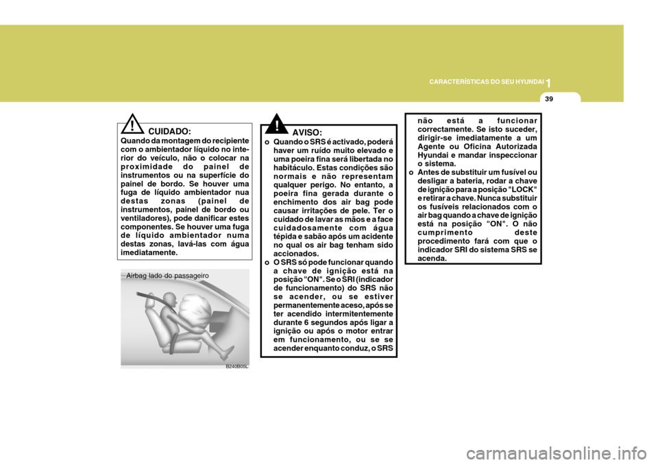 Hyundai Elantra 2006  Manual do proprietário (in Portuguese) 1
CARACTERÍSTICAS DO SEU HYUNDAI
39
CUIDADO:
Quando da montagem do recipiente com o ambientador líquido no inte-rior do veículo, não o colocar na proximidade do painel de instrumentos ou na superf
