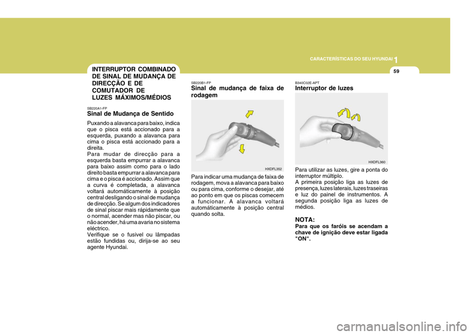 Hyundai Elantra 2006 Manual do proprietário (in Portuguese) 1
CARACTERÍSTICAS DO SEU HYUNDAI
59INTERRUPTOR COMBINADO DE SINAL DE MUDANÇA DEDIRECÇÃO E DE COMUTADOR DE LUZES MÁXIMOS/MÉDIOS
SB220A1-FP Sinal de Mudança de Sentido Puxando a alavanca para bai Hyundai Elantra 2006 Manual do proprietário (in Portuguese) 1
CARACTERÍSTICAS DO SEU HYUNDAI
59INTERRUPTOR COMBINADO DE SINAL DE MUDANÇA DEDIRECÇÃO E DE COMUTADOR DE LUZES MÁXIMOS/MÉDIOS
SB220A1-FP Sinal de Mudança de Sentido Puxando a alavanca para bai