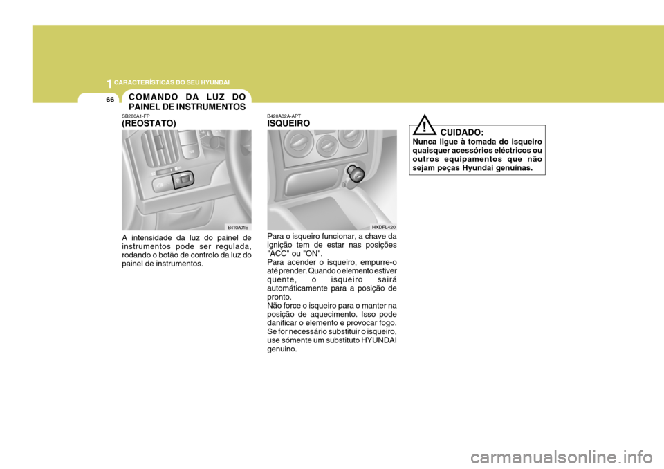 Hyundai Elantra 2006 Manual do proprietário (in Portuguese) 1CARACTERÍSTICAS DO SEU HYUNDAI
66
B420A02A-APT ISQUEIRO Para o isqueiro funcionar, a chave da ignição tem de estar nas posições "ACC" ou "ON".Para acender o isqueiro, empurre-o até prender. Qua Hyundai Elantra 2006 Manual do proprietário (in Portuguese) 1CARACTERÍSTICAS DO SEU HYUNDAI
66
B420A02A-APT ISQUEIRO Para o isqueiro funcionar, a chave da ignição tem de estar nas posições "ACC" ou "ON".Para acender o isqueiro, empurre-o até prender. Qua