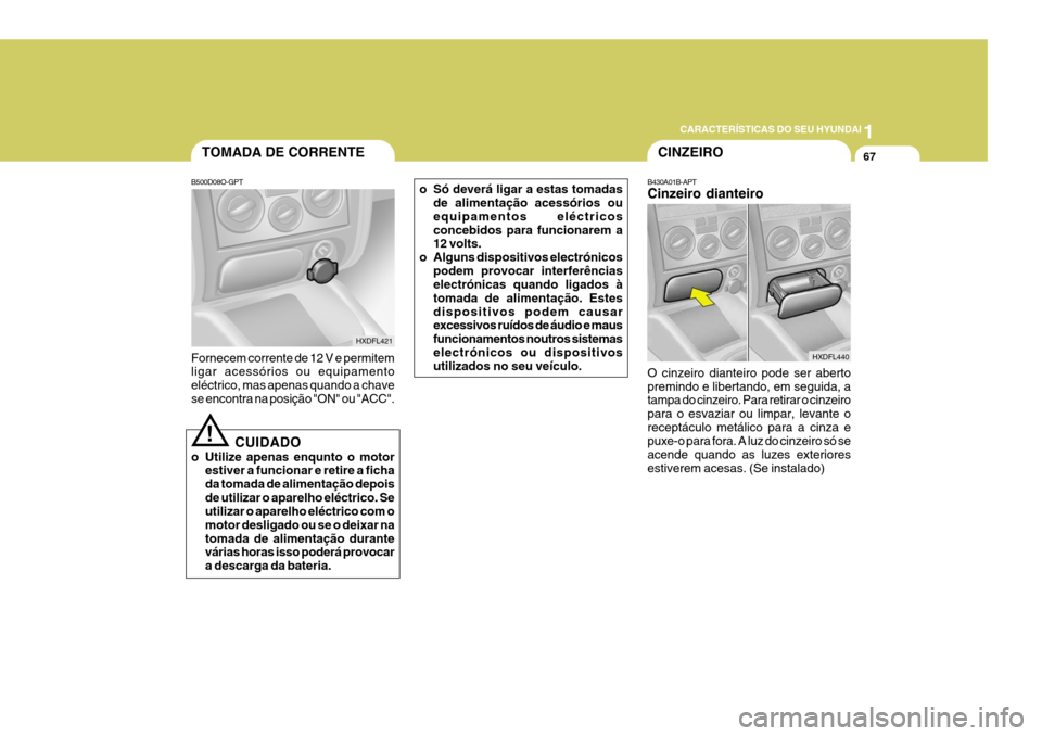 Hyundai Elantra 2006 Manual do proprietário (in Portuguese) 1
CARACTERÍSTICAS DO SEU HYUNDAI
67TOMADA DE CORRENTE
B500D08O-GPT Fornecem corrente de 12 V e permitem ligar acessórios ou equipamento eléctrico, mas apenas quando a chavese encontra na posição Hyundai Elantra 2006 Manual do proprietário (in Portuguese) 1
CARACTERÍSTICAS DO SEU HYUNDAI
67TOMADA DE CORRENTE
B500D08O-GPT Fornecem corrente de 12 V e permitem ligar acessórios ou equipamento eléctrico, mas apenas quando a chavese encontra na posição