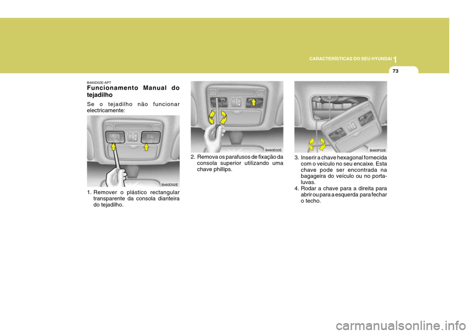 Hyundai Elantra 2006 Manual do proprietário (in Portuguese) 1
CARACTERÍSTICAS DO SEU HYUNDAI
73
B460D02E-APT Funcionamento Manual do tejadilho Se o tejadilho não funcionar electricamente:
1. Remover o plástico rectangular transparente da consola dianteira Hyundai Elantra 2006 Manual do proprietário (in Portuguese) 1
CARACTERÍSTICAS DO SEU HYUNDAI
73
B460D02E-APT Funcionamento Manual do tejadilho Se o tejadilho não funcionar electricamente:
1. Remover o plástico rectangular transparente da consola dianteira