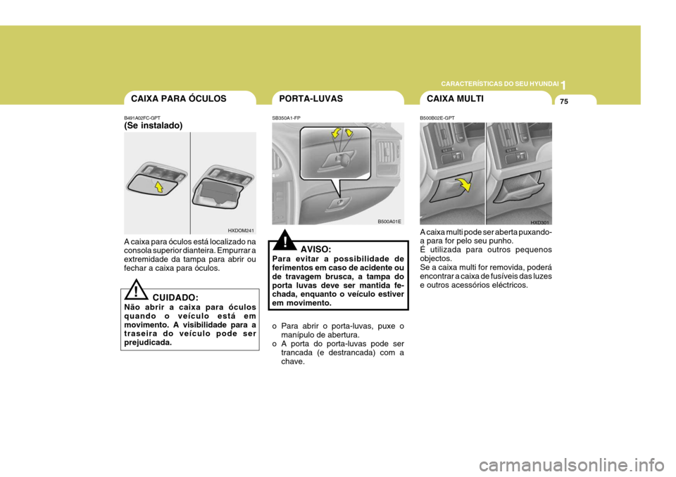 Hyundai Elantra 2006 Manual do proprietário (in Portuguese) 1
CARACTERÍSTICAS DO SEU HYUNDAI
75CAIXA MULTIPORTA-LUVASCAIXA PARA ÓCULOS
B500B02E-GPT A caixa multi pode ser aberta puxando- a para for pelo seu punho. É utilizada para outros pequenosobjectos. S Hyundai Elantra 2006 Manual do proprietário (in Portuguese) 1
CARACTERÍSTICAS DO SEU HYUNDAI
75CAIXA MULTIPORTA-LUVASCAIXA PARA ÓCULOS
B500B02E-GPT A caixa multi pode ser aberta puxando- a para for pelo seu punho. É utilizada para outros pequenosobjectos. S
