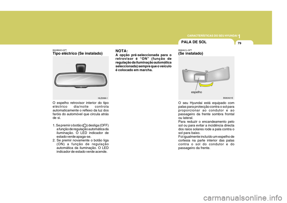 Hyundai Elantra 2006 Manual do proprietário (in Portuguese) 1
CARACTERÍSTICAS DO SEU HYUNDAI
79PALA DE SOL
B580A01E
B580A01L-GPT (Se instalado) O seu Hyundai está equipado com palas para protecção contra o sol para proporcionar ao condutor e ao passageiro Hyundai Elantra 2006 Manual do proprietário (in Portuguese) 1
CARACTERÍSTICAS DO SEU HYUNDAI
79PALA DE SOL
B580A01E
B580A01L-GPT (Se instalado) O seu Hyundai está equipado com palas para protecção contra o sol para proporcionar ao condutor e ao passageiro