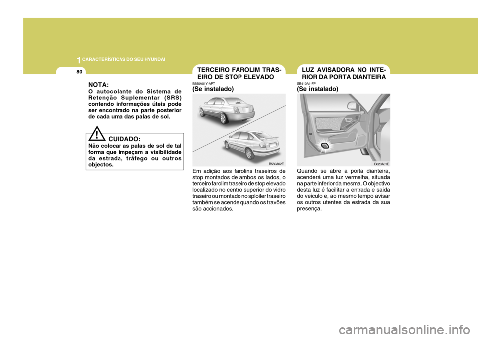Hyundai Elantra 2006 Manual do proprietário (in Portuguese) 1CARACTERÍSTICAS DO SEU HYUNDAI
80TERCEIRO FAROLIM TRAS- EIRO DE STOP ELEVADO
B550A01Y-APT (Se instalado) Em adição aos farolins traseiros de stop montados de ambos os lados, o terceiro farolim tra Hyundai Elantra 2006 Manual do proprietário (in Portuguese) 1CARACTERÍSTICAS DO SEU HYUNDAI
80TERCEIRO FAROLIM TRAS- EIRO DE STOP ELEVADO
B550A01Y-APT (Se instalado) Em adição aos farolins traseiros de stop montados de ambos os lados, o terceiro farolim tra