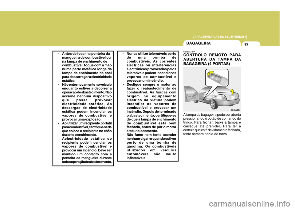 Hyundai Elantra 2006 Manual do proprietário (in Portuguese) 1
CARACTERÍSTICAS DO SEU HYUNDAI
83
- Antes de tocar na ponteira da
mangueira de combustível ou na tampa de enchimento de combustível, toque com a mão numa parte metálica longe datampa de enchime Hyundai Elantra 2006 Manual do proprietário (in Portuguese) 1
CARACTERÍSTICAS DO SEU HYUNDAI
83
- Antes de tocar na ponteira da
mangueira de combustível ou na tampa de enchimento de combustível, toque com a mão numa parte metálica longe datampa de enchime