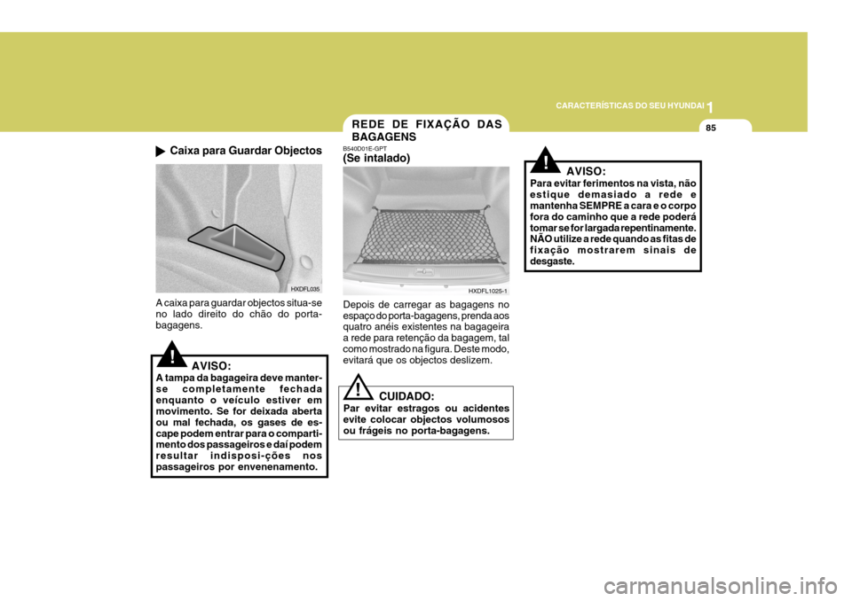 Hyundai Elantra 2006 Manual do proprietário (in Portuguese) 1
CARACTERÍSTICAS DO SEU HYUNDAI
85REDE DE FIXAÇÃO DAS BAGAGENS
HXDFL1025-1
B540D01E-GPT (Se intalado) Depois de carregar as bagagens no espaço do porta-bagagens, prenda aos quatro anéis existent Hyundai Elantra 2006 Manual do proprietário (in Portuguese) 1
CARACTERÍSTICAS DO SEU HYUNDAI
85REDE DE FIXAÇÃO DAS BAGAGENS
HXDFL1025-1
B540D01E-GPT (Se intalado) Depois de carregar as bagagens no espaço do porta-bagagens, prenda aos quatro anéis existent