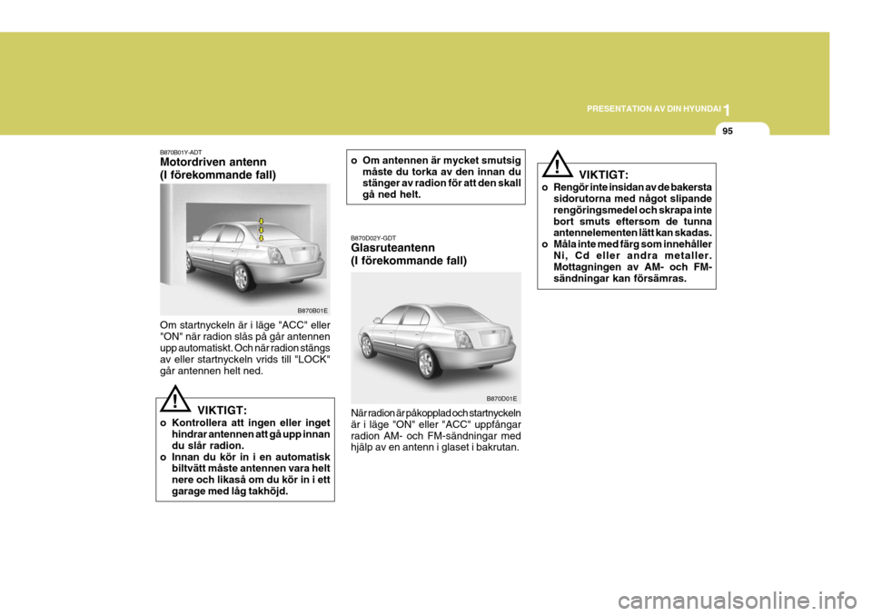 Hyundai Elantra 2006 Ägarmanual (in Swedish) 1
PRESENTATION AV DIN HYUNDAI
95
B870B01Y-ADT Motordriven antenn (I förekommande fall) Om startnyckeln är i läge "ACC" eller "ON" när radion slås på går antennen upp automatiskt. Och när radio Hyundai Elantra 2006 Ägarmanual (in Swedish) 1
PRESENTATION AV DIN HYUNDAI
95
B870B01Y-ADT Motordriven antenn (I förekommande fall) Om startnyckeln är i läge "ACC" eller "ON" när radion slås på går antennen upp automatiskt. Och när radio