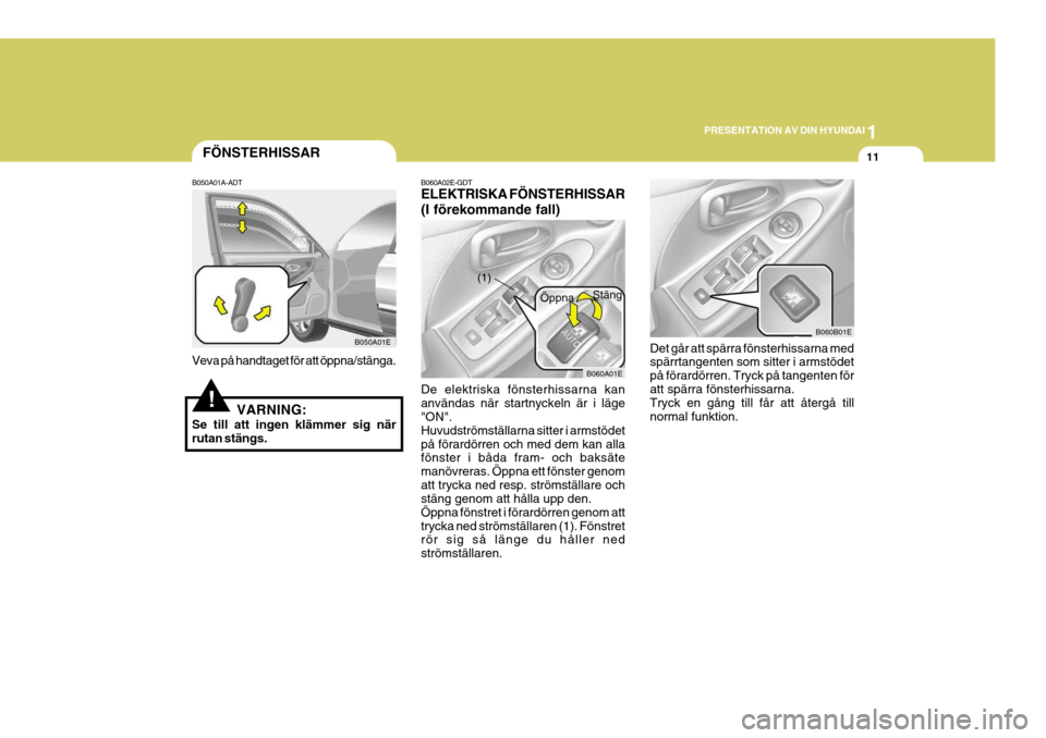 Hyundai Elantra 2006 Ägarmanual (in Swedish) 1
PRESENTATION AV DIN HYUNDAI
11FÖNSTERHISSAR
B050A01A-ADT
Veva på handtaget för att öppna/stänga.
B050A01E B060A02E-GDT ELEKTRISKA FÖNSTERHISSAR (I förekommande fall) De elektriska fönsterhis Hyundai Elantra 2006 Ägarmanual (in Swedish) 1
PRESENTATION AV DIN HYUNDAI
11FÖNSTERHISSAR
B050A01A-ADT
Veva på handtaget för att öppna/stänga.
B050A01E B060A02E-GDT ELEKTRISKA FÖNSTERHISSAR (I förekommande fall) De elektriska fönsterhis