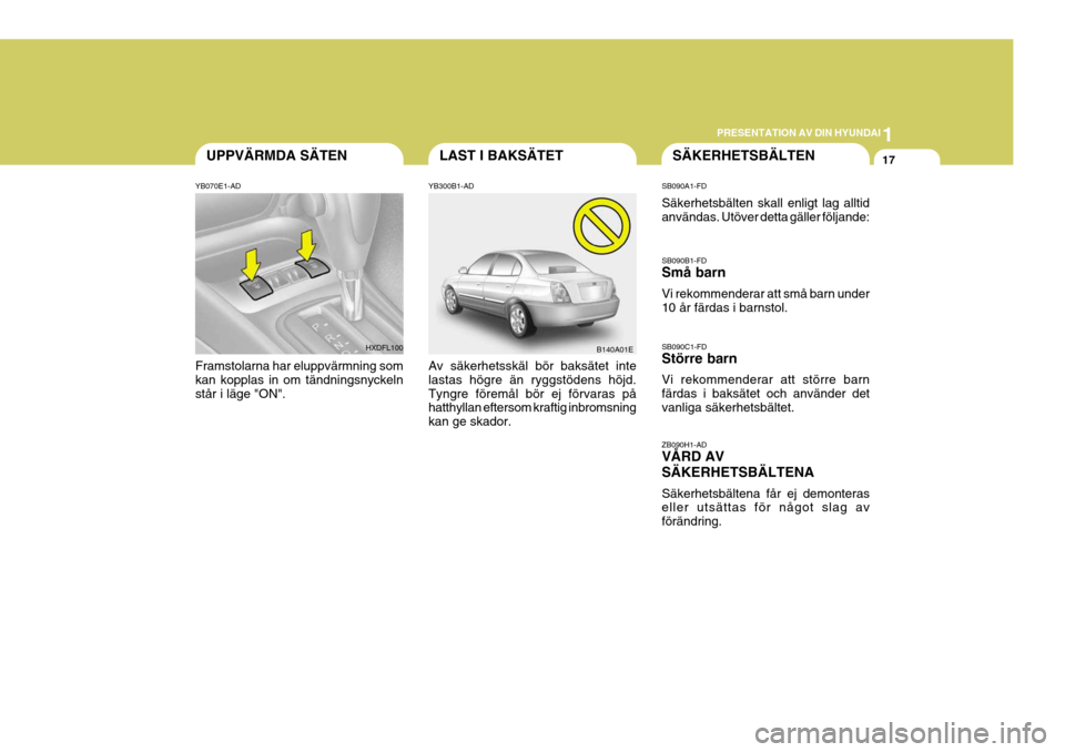 Hyundai Elantra 2006 Ägarmanual (in Swedish) 1
PRESENTATION AV DIN HYUNDAI
17LAST I BAKSÄTETUPPVÄRMDA SÄTEN
YB070E1-AD Framstolarna har eluppvärmning som kan kopplas in om tändningsnyckelnstår i läge "ON". YB300B1-AD Av säkerhetsskäl bà Hyundai Elantra 2006 Ägarmanual (in Swedish) 1
PRESENTATION AV DIN HYUNDAI
17LAST I BAKSÄTETUPPVÄRMDA SÄTEN
YB070E1-AD Framstolarna har eluppvärmning som kan kopplas in om tändningsnyckelnstÃ¥r i läge "ON". YB300B1-AD Av säkerhetsskäl bÃ