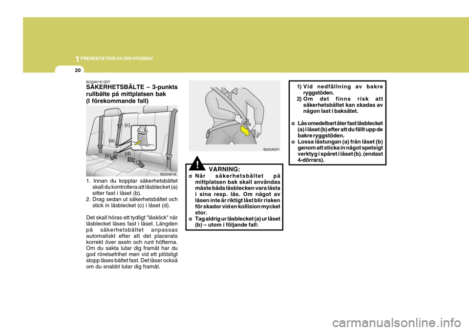 Hyundai Elantra 2006 Ägarmanual (in Swedish) 1PRESENTATION AV DIN HYUNDAI
20
!
B220A01E-GDT SÄKERHETSBÄLTE – 3-punkts rullbälte på mittplatsen bak(I förekommande fall) 1. Innan du kopplar säkerhetsbältet
skall du kontrollera att låsble Hyundai Elantra 2006 Ägarmanual (in Swedish) 1PRESENTATION AV DIN HYUNDAI
20
!
B220A01E-GDT SÄKERHETSBÄLTE – 3-punkts rullbälte på mittplatsen bak(I förekommande fall) 1. Innan du kopplar säkerhetsbältet
skall du kontrollera att låsble