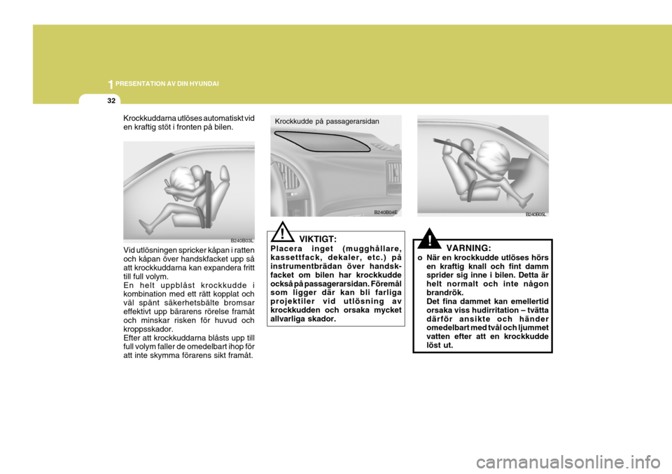 Hyundai Elantra 2006 Ägarmanual (in Swedish) 1PRESENTATION AV DIN HYUNDAI
32
!VIKTIGT:
Placera inget (mugghållare, kassettfack, dekaler, etc.) på instrumentbrädan över handsk- facket om bilen har krockkuddeockså på passagerarsidan. Föremà Hyundai Elantra 2006 Ägarmanual (in Swedish) 1PRESENTATION AV DIN HYUNDAI
32
!VIKTIGT:
Placera inget (mugghÃ¥llare, kassettfack, dekaler, etc.) pÃ¥ instrumentbrädan över handsk- facket om bilen har krockkuddeocksÃ¥ pÃ¥ passagerarsidan. FöremÃ
