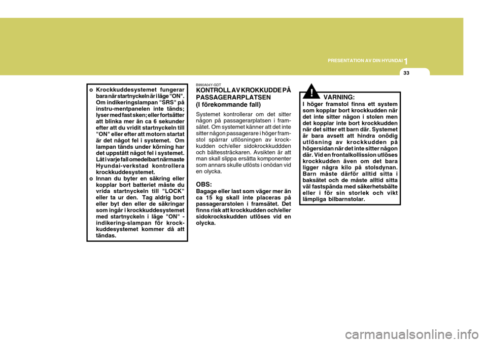 Hyundai Elantra 2006  Ägarmanual (in Swedish) 1
PRESENTATION AV DIN HYUNDAI
33
!o Krockkuddesystemet fungerar
bara när startnyckeln är i läge "ON". Om indikeringslampan "SRS" påinstru-mentpanelen inte tänds; lyser med fast sken; eller forts�
