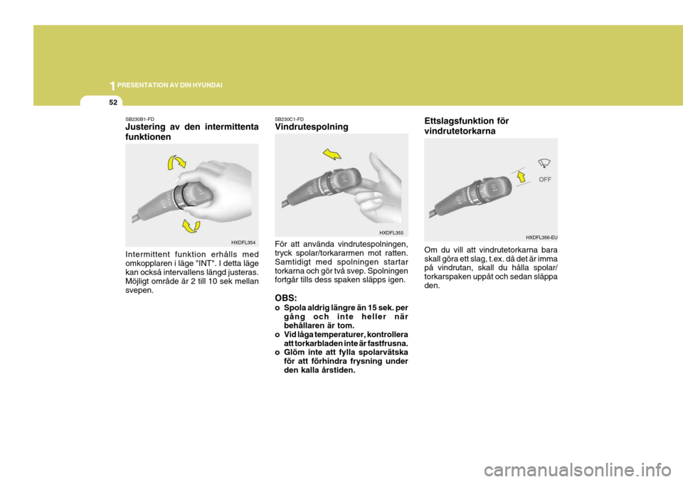 Hyundai Elantra 2006 Ägarmanual (in Swedish) 1PRESENTATION AV DIN HYUNDAI
52
SB230B1-FD Justering av den intermittenta funktionen SB230C1-FD Vindrutespolning
Intermittent funktion erhålls med omkopplaren i läge "INT". I detta läge kan också Hyundai Elantra 2006 Ägarmanual (in Swedish) 1PRESENTATION AV DIN HYUNDAI
52
SB230B1-FD Justering av den intermittenta funktionen SB230C1-FD Vindrutespolning
Intermittent funktion erhålls med omkopplaren i läge "INT". I detta läge kan också
