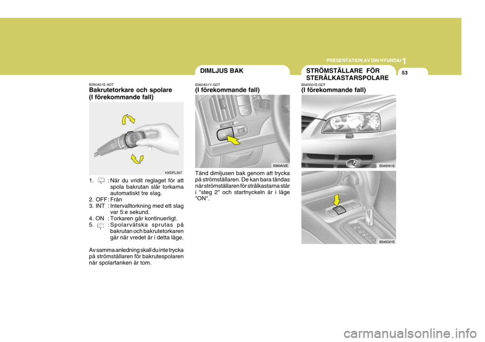 Hyundai Elantra 2006 Ägarmanual (in Swedish) 1
PRESENTATION AV DIN HYUNDAI
53
B390A01E-ADT Bakrutetorkare och spolare (I förekommande fall)
1. : När du vridit reglaget för att
spola bakrutan slår torkarna automatiskt tre slag.
2. OFF : Frå Hyundai Elantra 2006 Ägarmanual (in Swedish) 1
PRESENTATION AV DIN HYUNDAI
53
B390A01E-ADT Bakrutetorkare och spolare (I förekommande fall)
1. : När du vridit reglaget för att
spola bakrutan slår torkarna automatiskt tre slag.
2. OFF : Frå