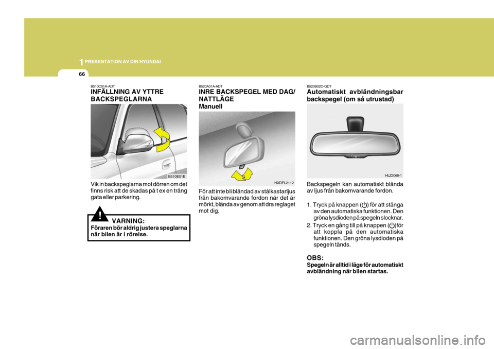 Hyundai Elantra 2006 Ägarmanual (in Swedish) 1PRESENTATION AV DIN HYUNDAI
66
B520A01A-ADT INRE BACKSPEGEL MED DAG/ NATTLÄGEManuell För att inte bli bländad av stålkastarljus från bakomvarande fordon när det ärmörkt, blända av genom att Hyundai Elantra 2006 Ägarmanual (in Swedish) 1PRESENTATION AV DIN HYUNDAI
66
B520A01A-ADT INRE BACKSPEGEL MED DAG/ NATTLÄGEManuell För att inte bli bländad av stålkastarljus från bakomvarande fordon när det ärmörkt, blända av genom att
