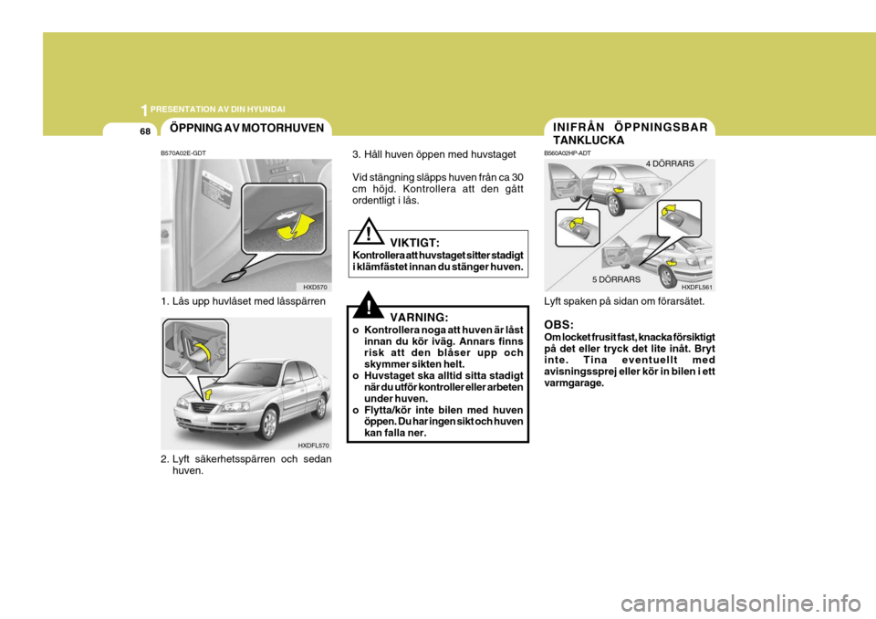 Hyundai Elantra 2006 Ägarmanual (in Swedish) 1PRESENTATION AV DIN HYUNDAI
68
!
VIKTIGT:
Kontrollera att huvstaget sitter stadigt i klämfästet innan du stänger huven.
3. Håll huven öppen med huvstaget Vid stängning släpps huven från ca 30 Hyundai Elantra 2006 Ägarmanual (in Swedish) 1PRESENTATION AV DIN HYUNDAI
68
!
VIKTIGT:
Kontrollera att huvstaget sitter stadigt i klämfästet innan du stänger huven.
3. Håll huven öppen med huvstaget Vid stängning släpps huven från ca 30