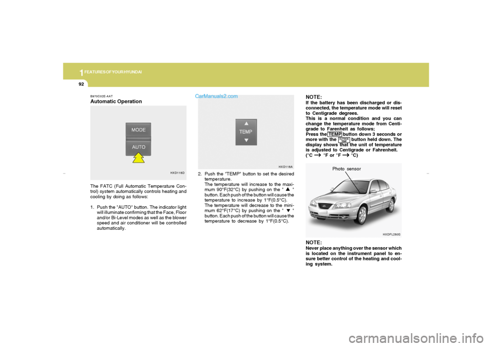 Hyundai Elantra 2005  Owners Manual 1FEATURES OF YOUR HYUNDAI92
NOTE:If the battery has been discharged or dis-
connected, the temperature mode will reset
to Centigrade degrees.
This is a normal condition and you can
change the temperat