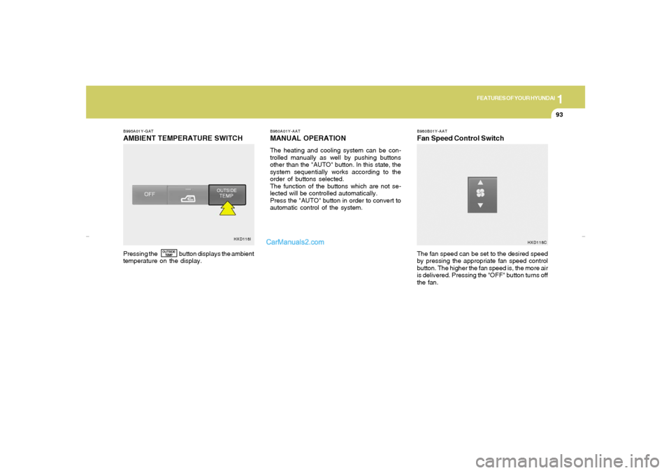 Hyundai Elantra 2005  Owners Manual 1
FEATURES OF YOUR HYUNDAI
93
B995A01Y-GATAMBIENT TEMPERATURE SWITCH
B980A01Y-AATMANUAL OPERATIONThe heating and cooling system can be con-
trolled manually as well by pushing buttons
other than the "